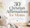 Christian Affirmations for Moms: 30 Scripture-Rooted Encouragements for Everyday Motherhood